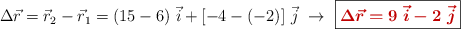 \Delta \vec{r} = \vec{r}_2 - \vec{r}_1 = (15 - 6)\ \vec{i} + [-4 - (-2)]\ \vec{j}\ \to\ \fbox{\color[RGB]{192,0,0}{\bm{\Delta \vec{r} = 9\ \vec{i} - 2\ \vec{j}}}}