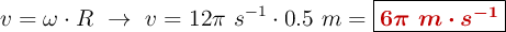 v = \omega \cdot R\ \to\ v = 12\pi\ s^{-1}\cdot 0.5\ m = \fbox{\color[RGB]{192,0,0}{\bm{6\pi\ m\cdot s^{-1}}}}