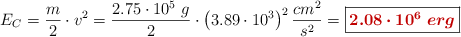E_C = \frac{m}{2}\cdot v^2 = \frac{2.75\cdot 10^5\ g}{2}\cdot \left(3.89\cdot 10^3\right)^2\frac{cm^2}{s^2} = \fbox{\color[RGB]{192,0,0}{\bm{2.08\cdot 10^6\ erg}}}