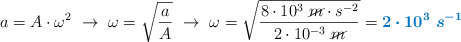 a = A\cdot \omega^2\ \to\ \omega = \sqrt{\frac{a}{A}}\ \to\ \omega = \sqrt{\frac{8\cdot 10^3\ \cancel{m}\cdot s^{-2}}{2\cdot 10^{-3}\ \cancel{m}}} = \color[RGB]{0,112,192}{\bm{2\cdot 10^3\ s^{-1}}}