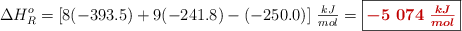 \Delta H_R^o = [8(-393.5) + 9(-241.8) - (-250.0)]\ \textstyle{kJ\over mol} = \fbox{\color[RGB]{192,0,0}{\bm{-5\ 074\ \frac{kJ}{mol}}}}