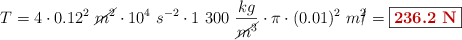 T = 4\cdot 0.12^2\ \cancel{m^2}\cdot 10^4\ s^{-2}\cdot 1\ 300\ \frac{kg}{\cancel{m^3}}\cdot \pi\cdot (0.01)^2\ m\cancel{^2} = \fbox{\color[RGB]{192,0,0}{\bf 236.2\ N}}