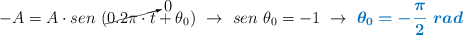 -A = A\cdot sen\ (\cancelto{0}{0.2\pi\cdot t} + \theta_0)\ \to\ sen\ \theta_0 = - 1\ \to\ \color[RGB]{0,112,192}{\bm{\theta_0 = - \frac{\pi}{2}\ rad}}