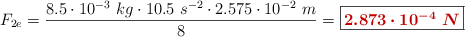 F_{2e} = \frac{8.5\cdot 10^{-3}\ kg\cdot 10.5\ s^{-2}\cdot 2.575\cdot 10^{-2}\ m}{8} = \fbox{\color[RGB]{192,0,0}{\bm{2.873\cdot 10^{-4}\ N}}}