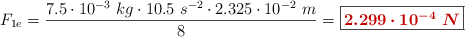F_{1e} = \frac{7.5\cdot 10^{-3}\ kg\cdot 10.5\ s^{-2}\cdot 2.325\cdot 10^{-2}\ m}{8} = \fbox{\color[RGB]{192,0,0}{\bm{2.299\cdot 10^{-4}\ N}}}