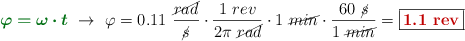 {\color[RGB]{2,112,20}{\bm{\varphi = \omega\cdot t}}}\ \to\ \varphi = 0.11\ \frac{\cancel{rad}}{\cancel{s}}\cdot \frac{1\ rev}{2\pi\ \cancel{rad}}\cdot 1\ \cancel{min}\cdot \frac{60\ \cancel{s}}{1\ \cancel{min}} = \fbox{\color[RGB]{192,0,0}{\bf 1.1\ rev}}