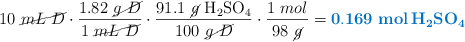 10\ \cancel{mL\ D}\cdot \frac{1.82\ \cancel{g\ D}}{1\ \cancel{mL\ D}}\cdot \frac{91.1\ \cancel{g}\ \ce{H_2SO4}}{100\ \cancel{g\ D}}\cdot \frac{1\ mol}{98\ \cancel{g}} = \color[RGB]{0,112,192}{\bf 0.169\ \textbf{\ce{mol H_2SO4}}