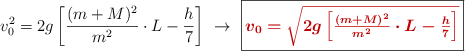 v_0^2 = 2g\left[\frac{(m + M)^2}{m^2}\cdot L - \frac{h}{7}\right]\ \to\ \fbox{\color[RGB]{192,0,0}{\bm{v_0 = \sqrt{2g\left[\frac{(m + M)^2}{m^2}\cdot L - \frac{h}{7}\right]}}}}