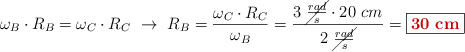 \omega_B\cdot R_B = \omega_C\cdot R_C\ \to\ R_B = \frac{\omega_C\cdot R_C}{\omega_B} = \frac{3\ \cancel{\frac{rad}{s}}\cdot 20\ cm}{2\ \cancel{\frac{rad}{s}}} = \fbox{\color[RGB]{192,0,0}{\bf 30\ cm}}