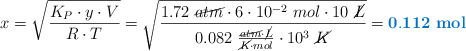 x = \sqrt{\frac{K_P\cdot y\cdot V}{R\cdot T}} = \sqrt{\frac{1.72\ \cancel{atm}\cdot 6\cdot 10^{-2}\ mol\cdot 10\ \cancel{L}}{0.082\ \frac{\cancel{atm}\cdot \cancel{L}}{\cancel{K}\cdot mol}\cdot 10^3\ \cancel{K}}} = \color[RGB]{0,112,192}{\bf 0.112\ mol}}