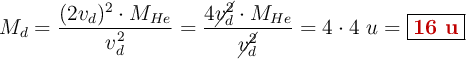 M_d = \frac{(2v_d)^2\cdot M_{He}}{v_d^2} = \frac{4\cancel{v_d^2}\cdot M_{He}}{\cancel{v_d^2}} = 4\cdot 4\ u= \fbox{\color[RGB]{192,0,0}{\bf 16\ u}}