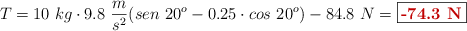 T = 10\ kg\cdot 9.8\ \frac{m}{s^2}(sen\ 20^o - 0.25\cdot cos\ 20^o) - 84.8\ N = \fbox{\color[RGB]{192,0,0}{\bf -74.3\ N}}