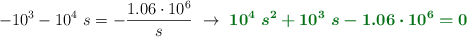 -10^3 - 10^4\ s = -\frac{1.06\cdot 10^6}{s}\ \to\ \color[RGB]{2,112,20}{\bm{10^4\ s^2 + 10^3\ s - 1.06\cdot 10^6 = 0}}