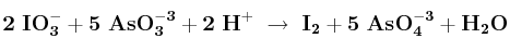 \bf 2\ IO_3^- + 5\ AsO_3^{-3} + 2\ H^+\ \to\ I_2 + 5\ AsO_4^{-3} + H_2O