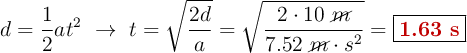 d = \frac{1}{2}at^2\ \to\ t = \sqrt{\frac{2d}{a}} = \sqrt{\frac{2\cdot 10\ \cancel{m}}{7.52\ \cancel{m}\cdot s^2}} = \fbox{\color[RGB]{192,0,0}{\bf 1.63\ s}}