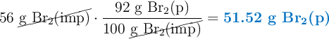 56\ \cancel{\ce{g\ Br2(imp)}}\cdot \frac{92\ \ce{g\ Br2(p)}}{100\ \cancel{\ce{g\ Br2(imp)}}} = \color[RGB]{0,112,192}{\textbf{51.52\ \ce{g\ Br2(p)}}}
