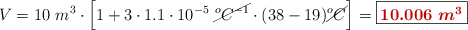 V = 10\ m^3\cdot \Big[1 + 3\cdot 1.1\cdot 10^{-5}\ \cancel{^oC^{-1}}\cdot (38 - 19)\cancel{^oC}\Big] = \fbox{\color[RGB]{192,0,0}{\bm{10.006\ m^3}}}