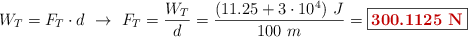 W_T = F_T\cdot d\ \to\ F_T = \frac{W_T}{d} = \frac{(11.25 + 3\cdot 10^4)\ J}{100\ m} = \fbox{\color[RGB]{192,0,0}{\bf 300.1125\ N}}