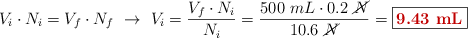 V_i\cdot N_i = V_f\cdot N_f\ \to\ V_i = \frac{V_f\cdot N_i}{N_i} = \frac{500\ mL\cdot 0.2\ \cancel{N}}{10.6\ \cancel{N}} = \fbox{\color[RGB]{192,0,0}{\bf 9.43\ mL}}