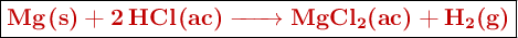 \fbox{\color[RGB]{192,0,0}{\textbf{\ce{Mg(s) + 2HCl(ac) -> MgCl2(ac) + H2(g)}}}}