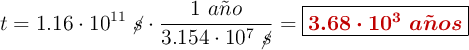 t = 1.16\cdot 10^{11}\ \cancel{s}\cdot \frac{1\ a\tilde{n}o}{3.154\cdot 10^7\ \cancel{s}} = \fbox{\color[RGB]{192,0,0}{\bm{3.68\cdot 10^3\ a\tilde{n}os}}}}
