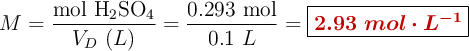 M = \frac{\ce{mol\ H2SO4}}{V_D\ (L)} = \frac{0.293\ \text{mol}}{0.1\ L} = \fbox{\color[RGB]{192,0,0}{\bm{2.93\ mol\cdot L^{-1}}}}