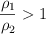 \frac{\rho_1}{\rho_2}  > 1