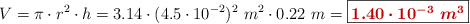 V = \pi\cdot r^2\cdot h = 3.14\cdot (4.5\cdot 10^{-2})^2\ m^2\cdot 0.22\ m = \fbox{\color[RGB]{192,0,0}{\bm{1.40\cdot 10^{-3}\ m^3}}}
