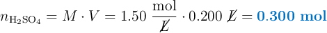 n_{\ce{H2SO4}} = M\cdot V = 1.50\ \frac{\text{mol}}{\cancel{L}}\cdot 0.200\ \cancel{L} = \color[RGB]{0,112,192}{\bf 0.300\ mol}
