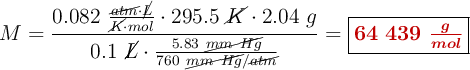 M = \frac{0.082\ \frac{\cancel{atm}\cdot \cancel{L}}{\cancel{K}\cdot mol}\cdot 295.5\ \cancel{K}\cdot 2.04\ g}{0.1\ \cancel{L}\cdot \frac{5.83\ \cancel{mm\ Hg}}{760\ \cancel{mm\ Hg}/\cancel{atm}}} = \fbox{\color[RGB]{192,0,0}{\bm{64\ 439\ \frac{g}{mol}}}}