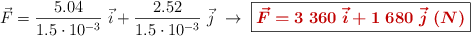 \vec{F} = \frac{5.04}{1.5\cdot 10^{-3}}\ \vec{i} + \frac{2.52}{1.5\cdot 10^{-3}}\ \vec{j}\ \to\ \fbox{\color[RGB]{192,0,0}{\bm{\vec{F} = 3\ 360\ \vec{i} + 1\ 680\ \vec {j}\ (N)}}}