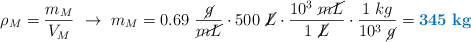 \rho_M  = \frac{m_M}{V_M}\ \to\ m_M = 0.69\ \frac{\cancel{g}}{\cancel{mL}}\cdot 500\ \cancel{L}\cdot \frac{10^3\ \cancel{mL}}{1\ \cancel{L}}\cdot \frac{1\ kg}{10^3\ \cancel{g}} = \color[RGB]{0,112,192}{\bf 345\ kg}