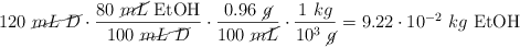 120\ \cancel{mL\ D}\cdot \frac{80\ \cancel{mL}\ \ce{EtOH}}{100\ \cancel{mL\ D}}\cdot \frac{0.96\ \cancel{g}}{100\ \cancel{mL}}\cdot \frac{1\ kg}{10^3\ \cancel{g}} = 9.22\cdot 10^{-2}\ kg\ \ce{EtOH}