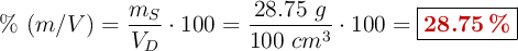 \%\ (m/V) = \frac{m_S}{V_D}\cdot 100 = \frac{28.75\ g}{100\ cm^3}\cdot 100 = \fbox{\color[RGB]{192,0,0}{\bf 28.75\ \%}}