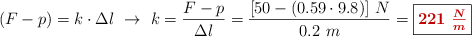 (F - p) = k\cdot \Delta l\ \to\ k = \frac{F - p}{\Delta l} = \frac{[50 - (0.59\cdot 9.8)]\ N}{0.2\ m} = \fbox{\color[RGB]{192,0,0}{\bm{221\ \frac{N}{m}}}}