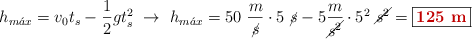 h_{m\acute{a}x} = v_0t_s - \frac{1}{2} gt_s^2\ \to\ h_{m\acute{a}x} = 50\ \frac{m}{\cancel{s}}\cdot 5\ \cancel{s} - 5\frac{m}{\cancel{s^2}}\cdot 5^2\ \cancel{s^2} = \fbox{\color[RGB]{192,0,0}{\bf 125\ m}}