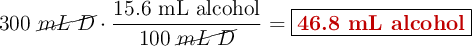 300\ \cancel{mL\ D}\cdot \frac{15.6\ \text{mL alcohol}}{100\ \cancel{mL\ D}} = \fbox{\color[RGB]{192,0,0}{\textbf{46.8 mL alcohol}}}