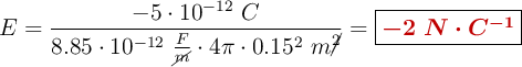 E = \frac{-5\cdot 10^{-12}\ C}{8.85\cdot 10^{-12}\ \frac{F}{\cancel{m}}\cdot 4\pi\cdot 0.15^2\ m\cancel{^2}} = \fbox{\color[RGB]{192,0,0}{\bm{-2\ N\cdot C^{-1}}}}