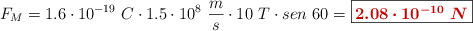 F_M = 1.6\cdot 10^{-19}\ C\cdot 1.5\cdot 10^8\ \frac{m}{s}\cdot 10\ T\cdot sen\ 60 = \fbox{\color[RGB]{192,0,0}{\bm{2.08\cdot 10^{-10}\ N}}}