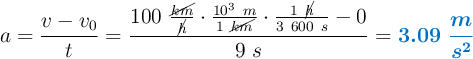 a = \frac{v - v_0}{t} = \frac{100\ \frac{\cancel{km}}{\cancel{h}}\cdot \frac{10^3\ m}{1\ \cancel{km}}\cdot \frac{1\ \cancel{h}}{3\ 600\ s} - 0}{9\ s} = \color[RGB]{0,112,192}{\bm{3.09\ \frac{m}{s^2}}}