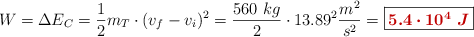 W = \Delta E_C = \frac{1}{2}m_T\cdot (v_f - v_i)^2 = \frac{560\ kg}{2}\cdot 13.89^2\frac{m^2}{s^2} = \fbox{\color[RGB]{192,0,0}{\bm{5.4\cdot 10^4\ J}}}