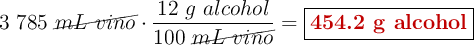 3\ 785\ \cancel{mL\ vino}\cdot \frac{12\ g\ alcohol}{100\ \cancel{mL\ vino}} = \fbox{\color[RGB]{192,0,0}{\bf 454.2\ g\ alcohol}}