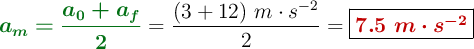 {\color[RGB]{2,112,20}{\bm{a_m = \frac{a_0 + a_f}{2}}}} = \frac{(3 + 12)\ m\cdot s^{-2}}{2} = \fbox{\color[RGB]{192,0,0}{\bm{7.5\ m\cdot s^{-2}}}}