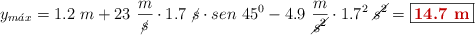 y_{m\acute{a}x} = 1.2\ m + 23\ \frac{m}{\cancel{s}}\cdot 1.7\ \cancel{s}\cdot sen\ 45^0 - 4.9\ \frac{m}{\cancel{s^2}}\cdot 1.7^2\ \cancel{s^2} = \fbox{\color[RGB]{192,0,0}{\bf 14.7\ m}}
