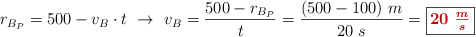 r_{B_P} = 500 - v_B\cdot t\ \to\ v_B = \frac{500 - r_{B_P}}{t} = \frac{(500 - 100)\ m}{20\ s} = \fbox{\color[RGB]{192,0,0}{\bm{20\ \frac{m}{s}}}}