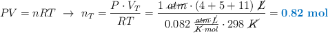 PV = nRT\ \to\ n_T = \frac{P\cdot V_T}{RT} = \frac{1\ \cancel{atm}\cdot (4 + 5 + 11)\ \cancel{L}}{0.082\ \frac{\cancel{atm}\cdot \cancel{L}}{\cancel{K}\cdot mol}\cdot 298\ \cancel{K}} = \color[RGB]{0,112,192}{\bf 0.82\ mol}