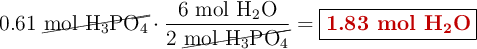 0.61\ \cancel{\ce{mol\ H3PO4}}\cdot \frac{6\ \ce{mol\ H2O}}{2\ \cancel{\ce{mol\ H3PO4}}} = \fbox{\color[RGB]{192,0,0}{\textbf{1.83 mol \ce{H2O}}}}