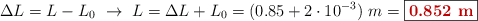 \Delta L = L - L_0\ \to\ L = \Delta L + L_0 = (0.85 + 2\cdot 10^{-3})\ m = \fbox{\color[RGB]{192,0,0}{\bf 0.852\ m}}