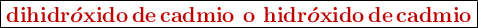 \fbox{\color[RGB]{192,0,0}{\bf \ce{dihidr\bm{\acute{o}}xido de cadmio}\ o \ce{hidr\bm{\acute{o}}xido de cadmio}}}