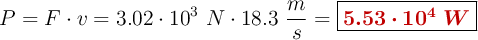 P = F\cdot v = 3.02\cdot 10^3\ N\cdot 18.3\ \frac{m}{s} = \fbox{\color[RGB]{192,0,0}{\bm{5.53\cdot 10^4\ W}}}